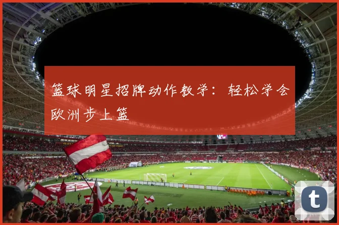 篮球明星招牌动作教学：轻松学会欧洲步上篮