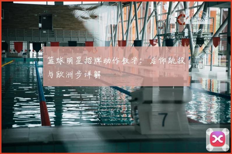 篮球明星招牌动作教学:后仰跳投与欧洲步详解