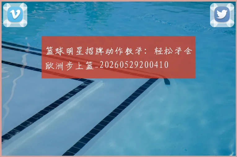 篮球明星招牌动作教学:轻松学会欧洲步上篮_20260529200410